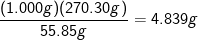\dpi{100} \fn_cm \frac{(1.000 g)(270.30 g)}{55.85 g} = 4.839 g